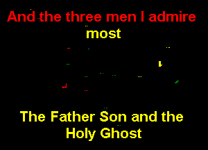 Andthe three men I admire
most

I

.J

The Father Son and the
Holy Ghost