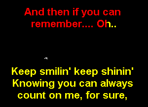 And then if you can
remember.... Oh..

N

Keep smilin' keep shinin'
Knowing you can always
count on me, for sure,