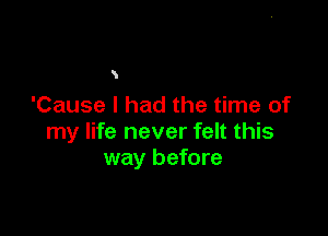 K

'Cause I had the time of

my life never felt this
way before