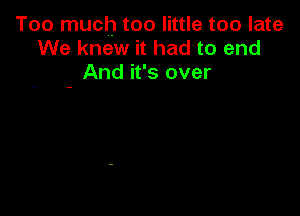 Too muchtoo little too late
We knew it had to end
- And it's over