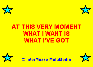 7k 7k

AT THIS VERY MOMENT
WHAT I WANT IS
WHAT I'VE GOT

79? (Q lnterMezzo MultiMedia 7k