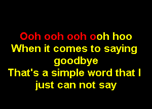 Ooh ooh ooh ooh hoo
When it comes to saying

goodbye
That's a simple word that I
just can not say