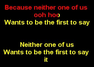 Because neither one of us
ooh hoo
Wants to be the first to say

Neither one of us
Wants to be the first to say
it