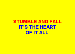 STUMBLE AND FALL
IT'S THE HEART
OF IT ALL