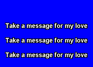 Take a message for my love

Take a message for my love

Take a message for my love