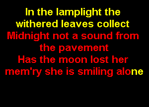 In the lamplight the
withered leaves collect
Midnight not a sound from
the pavement
Has the moon lost her
mem'ry she is smiling alone