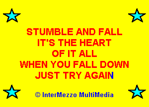 72x7 72x7

STUMBLE AND FALL
IT'S THE HEART
OF IT ALL
WHEN YOU FALL DOWN
JUST TRY AGAIN

72? (Q lnterMezzo MultiMedia 72?