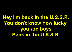 Hey I'm back in the U.S.S.R.
You don't know how lucky

you are boys
Back in the U.S.S.R.
