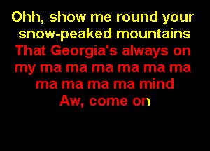 Ohh, show me round your
snow-peaked mountains
That Georgia's always on
my ma ma ma ma ma ma

ma ma ma ma mind
Aw, come on