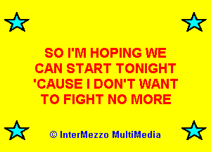 7A7

SO I'M HOPING WE
CAN START TONIGHT
'CAUSE I DON'T WANT

TO FIGHT NO MORE

(Q lnterMezzo MultiMedia

7A7