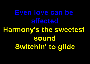 Even love can be
affected
Harmony's the sweetest

sound
Switchin' to glide