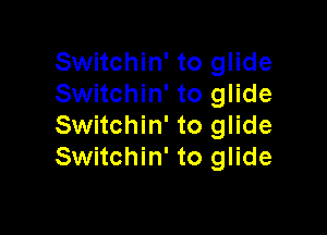 Switchin' to glide
Switchin' to glide

Switchin' to glide
Switchin' to glide