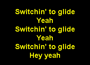 Switchin' to glide
Yeah
Switchin' to glide

Yeah
Switchin' to glide
Hey yeah