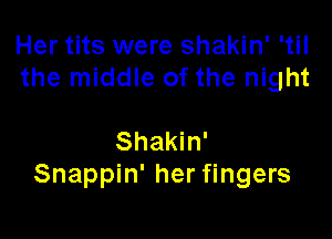 Her tits were shakin' 'til
the middle of the night

Shakin'
Snappin' her fingers