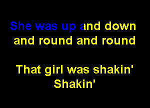 She was up and down
and round and round

That girl was shakin'
Shakin'