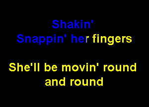 Shakin'
Snappin' her fingers

She'll be movin' round
and round