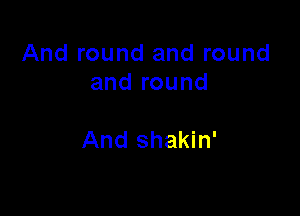 And round and round
and round

And shakin'