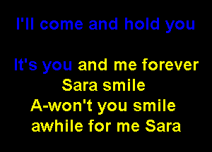I'll come and hold you

It's you and me forever
Sara smile
A-won't you smile
awhile for me Sara
