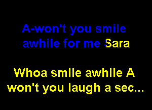 A-won't you smile
awhile for me Sara

Whoa smile awhile A
won't you laugh a sec...