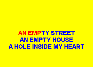 AN EMPTY STREET
AN EMPTY HOUSE
A HOLE INSIDE MY HEART