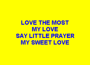 LOVE THE MOST
MY LOVE
SAY LITTLE PRAYER
MY SWEET LOVE