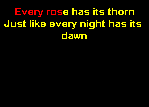 Every rose has its thorn
Just like every night has its
dawn