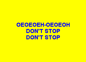 OEOEOEH-OEOEOH
DON'T STOP
DON'T STOP