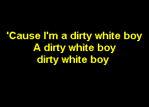 'Cause I'm a dirty white boy
A dirty white boy

dirty white boy