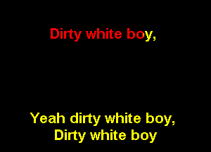 Dirty white boy,

Yeah dirty white boy,
Dirty white boy