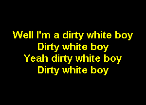 Well I'm a dirty white boy
Dirty white boy

Yeah dirty white boy
Dirty white boy