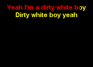 Yeah I'm a dirty white boy
Dirty white boy yeah