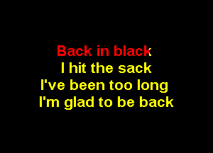 Back in black
I hit the sack

I've been too long
I'm glad to be back