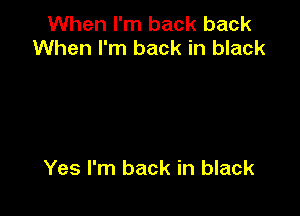 When I'm back back
When I'm back in black

Yes I'm back in black