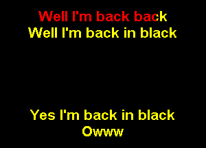 Well I'm back back
Well I'm back in black

Yes I'm back in black
Owww