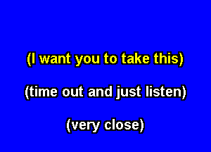 (I want you to take this)

(time out and just listen)

(very close)