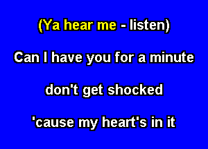 (Ya hear me - listen)

Can I have you for a minute
don't get shocked

'cause my heart's in it