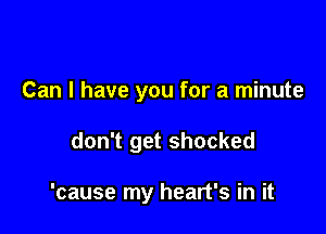 Can I have you for a minute

don't get shocked

'cause my heart's in it