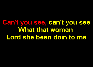 Can't you see, can't you see
What that woman

Lord she been doin to me