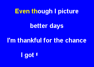 Even though I picture
better days

I'm thankful for the chance

Nappy Roots gon' be okay