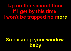 Up on the second floor
lfl get by this time
I won't be trapped no more

So raise up your window
baby