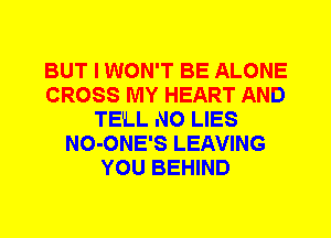 BUT I WON'T BE ALONE
CROSS MY HEART AND
TE'LL N0 LIES
NO-ONE'S LEAVING
YOU BEHIND