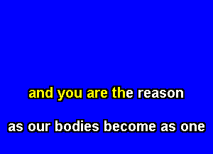 and you are the reason

as our bodies become as one