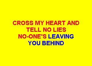 CROSS MY HEART AND
TELL N0 LIES
NO-ONE'S LEAVING
YOU BEHIND