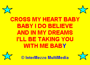 3'? 3'?

CROSS MY HEART BABY
BABY I DO BELIEVE
AND IN MY DREAMS
I'LL BE TAKING YOU

WITH ME BABY

(Q lnterMezzo MultiMedia