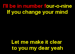 I'll be in number four-o-nine
If you change your mind

Let me make it clear
to you my dear yeah