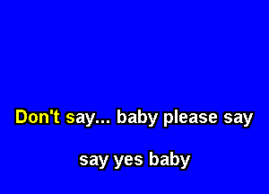 Don't say... baby please say

say yes baby