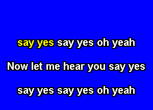 say yes say yes oh yeah

Now let me hear you say yes

say yes say yes oh yeah