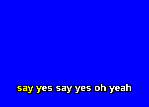 say yes say yes oh yeah