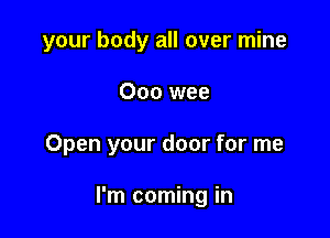 your body all over mine

Ooo wee

Open your door for me

I'm coming in