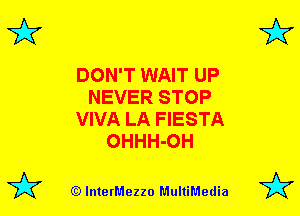 3'?

DON'T WAIT UP
NEVER STOP
VIVA LA FIESTA
OHHH-OH

(Q lnterMezzo MultiMedia